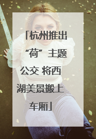 杭州推出“荷”主题公交 将西湖美景搬上车厢