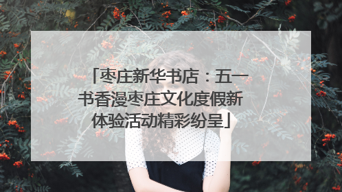 枣庄新华书店：五一书香漫枣庄文化度假新体验活动精彩纷呈