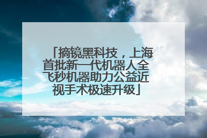 摘镜黑科技，上海首批新一代机器人全飞秒机器助力公益近视手术极速升级