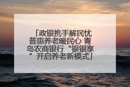 政银携手解民忧 普惠养老暖民心 青岛农商银行“银银享”开启养老新模式
