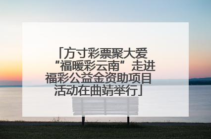 方寸彩票聚大爱 “福暖彩云南”走进福彩公益金资助项目活动在曲靖举行