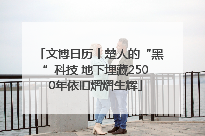 文博日历丨楚人的“黑”科技 地下埋藏2500年依旧熠熠生辉
