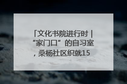 文化书院进行时｜“家门口”的自习室，桑杨社区织就15分钟学习生活圈