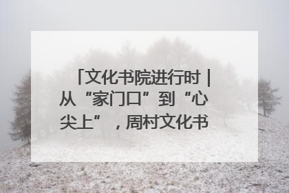 文化书院进行时｜从“家门口”到“心尖上”，周村文化书院的惠民实践