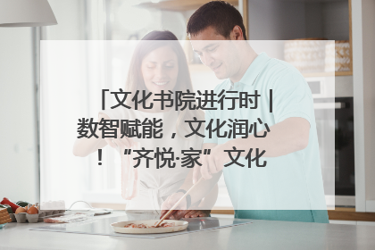 文化书院进行时｜数智赋能，文化润心！“齐悦·家”文化书院超有料