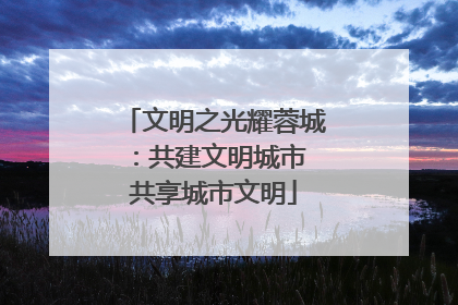 文明之光耀蓉城：共建文明城市 共享城市文明