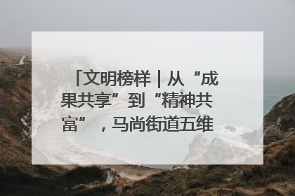 文明榜样｜从“成果共享”到“精神共富”，马尚街道五维聚力育文明