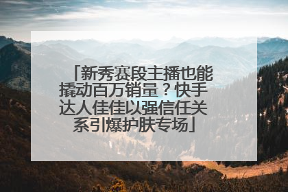 新秀赛段主播也能撬动百万销量？快手达人佳佳以强信任关系引爆护肤专场