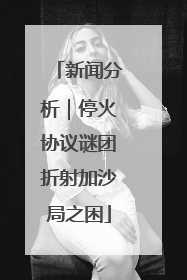 新闻分析｜停火协议谜团折射加沙局之困