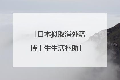 日本拟取消外籍博士生生活补助