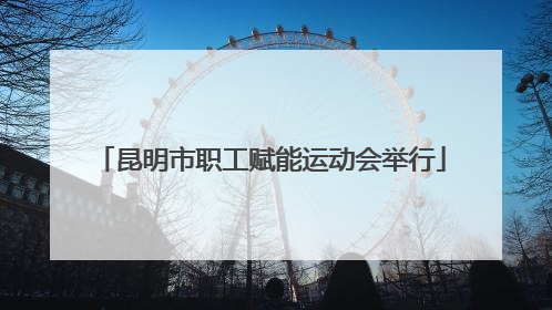 昆明市职工赋能运动会举行