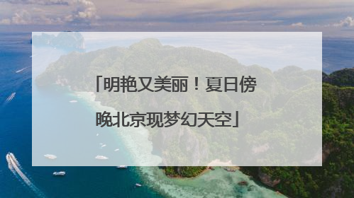 明艳又美丽！夏日傍晚北京现梦幻天空