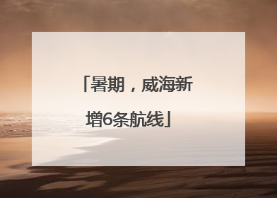 暑期，威海新增6条航线
