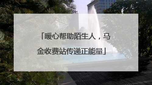暖心帮助陌生人，马金收费站传递正能量