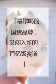 最常喝的国货品牌，又闯入新的百亿级赛道