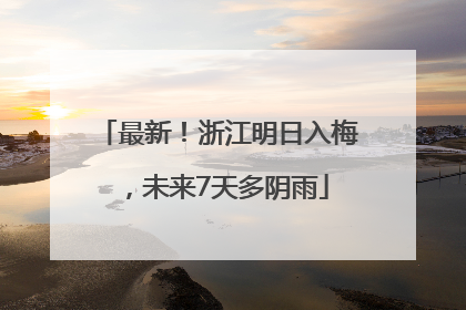 最新！浙江明日入梅，未来7天多阴雨