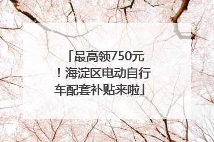 最高领750元！海淀区电动自行车配套补贴来啦