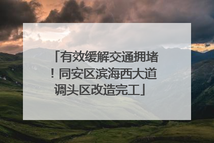 有效缓解交通拥堵！同安区滨海西大道调头区改造完工