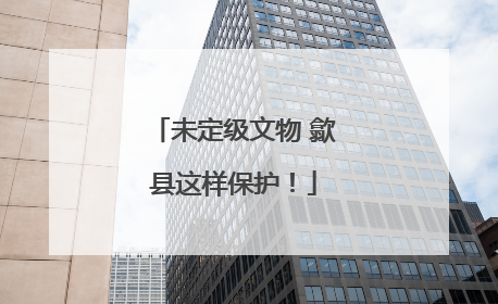 未定级文物 歙县这样保护！