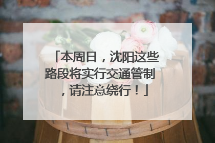 本周日，沈阳这些路段将实行交通管制，请注意绕行！