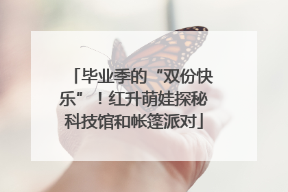 毕业季的“双份快乐”！红升萌娃探秘科技馆和帐篷派对