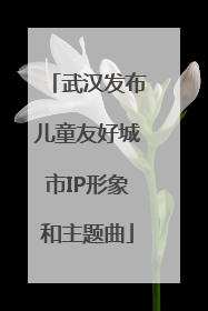 武汉发布儿童友好城市IP形象和主题曲