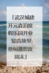 武汉城建开元森泊度假乐园开业 知音故里蔡甸邀您度周末