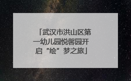 武汉市洪山区第一幼儿园悦馨园开启“绘”梦之旅