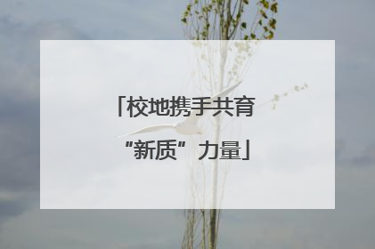 校地携手共育“新质”力量
