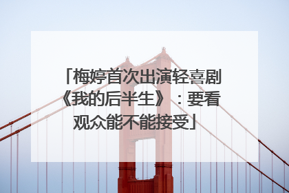 梅婷首次出演轻喜剧《我的后半生》：要看观众能不能接受