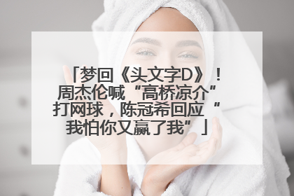 梦回《头文字D》！周杰伦喊“高桥凉介”打网球，陈冠希回应“我怕你又赢了我”