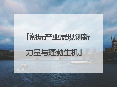 潮玩产业展现创新力量与蓬勃生机