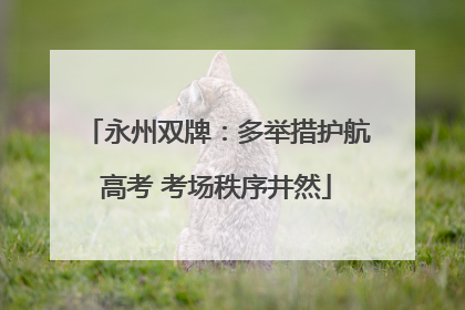 永州双牌：多举措护航高考 考场秩序井然