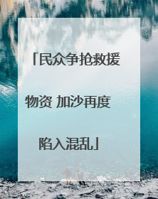 民众争抢救援物资 加沙再度陷入混乱