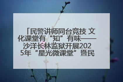 民警讲师同台竞技 文化课堂有“知”有味——沙洋长林监狱开展2025年“星光微课堂”暨民警优质课竞赛