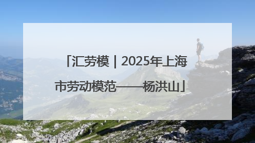 汇劳模｜2025年上海市劳动模范——杨洪山