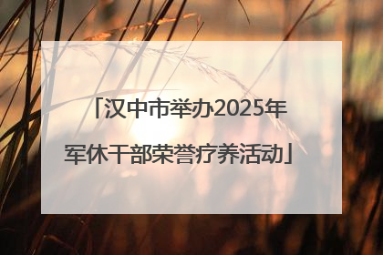 汉中市举办2025年军休干部荣誉疗养活动