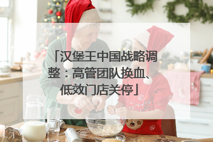 汉堡王中国战略调整：高管团队换血、低效门店关停