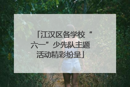 江汉区各学校“六一”少先队主题活动精彩纷呈