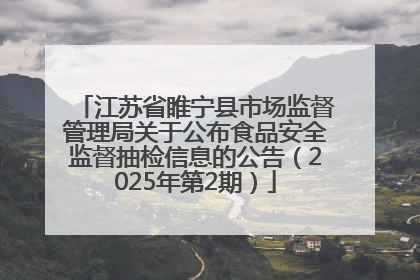 江苏省睢宁县市场监督管理局关于公布食品安全监督抽检信息的公告（2025年第2期）