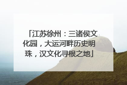 江苏徐州：三诸侯文化园，大运河畔历史明珠，汉文化寻根之地