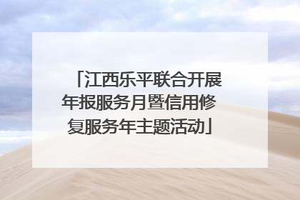 江西乐平联合开展年报服务月暨信用修复服务年主题活动