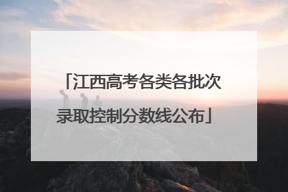 江西高考各类各批次录取控制分数线公布