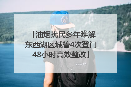 油烟扰民多年难解 东西湖区城管4次登门48小时高效整改