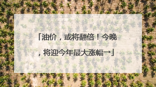 油价，或将翻倍！今晚，将迎今年最大涨幅→