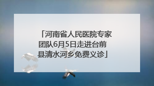 河南省人民医院专家团队6月5日走进台前县清水河乡免费义诊