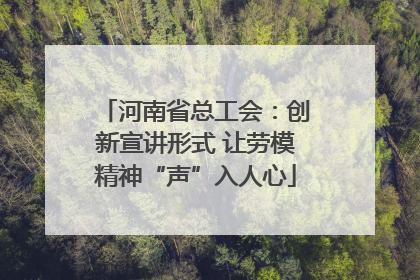 河南省总工会：创新宣讲形式 让劳模精神“声”入人心