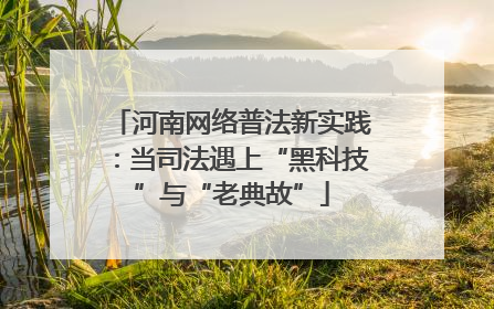 河南网络普法新实践：当司法遇上“黑科技”与“老典故”