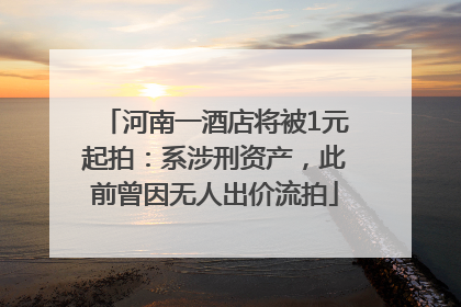 河南一酒店将被1元起拍：系涉刑资产，此前曾因无人出价流拍