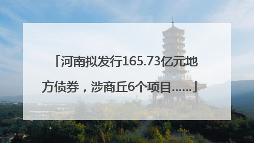 河南拟发行165.73亿元地方债券，涉商丘6个项目……